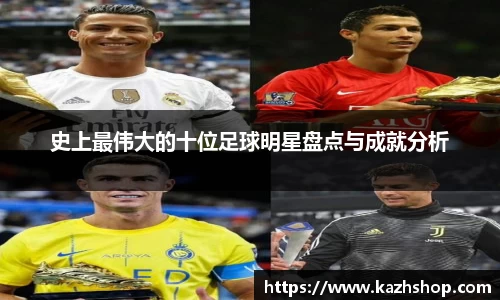 史上最伟大的十位足球明星盘点与成就分析