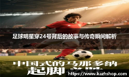足球明星穿24号背后的故事与传奇瞬间解析